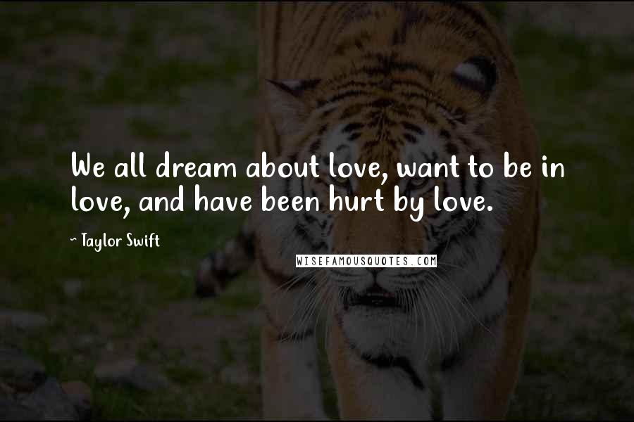 Taylor Swift Quotes: We all dream about love, want to be in love, and have been hurt by love.