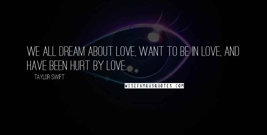 Taylor Swift Quotes: We all dream about love, want to be in love, and have been hurt by love.