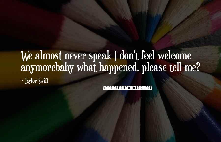 Taylor Swift Quotes: We almost never speak I don't feel welcome anymorebaby what happened, please tell me?