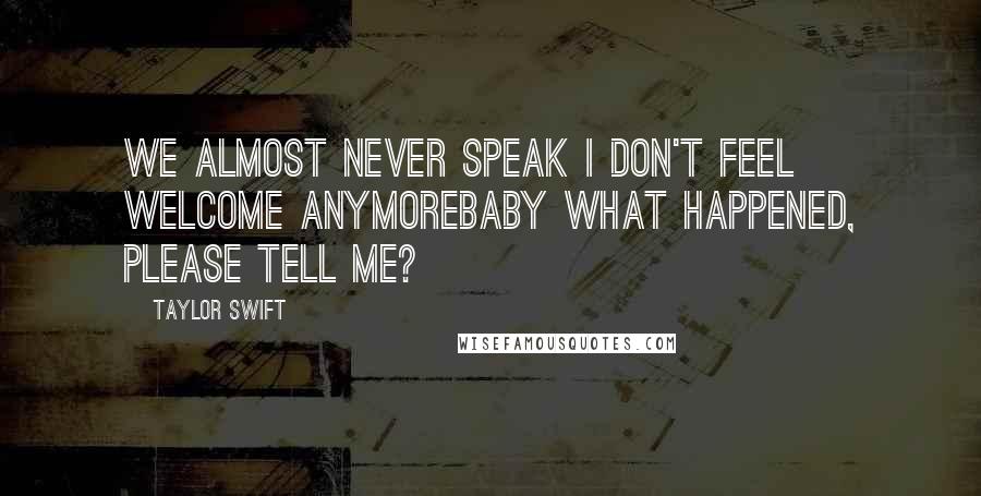 Taylor Swift Quotes: We almost never speak I don't feel welcome anymorebaby what happened, please tell me?