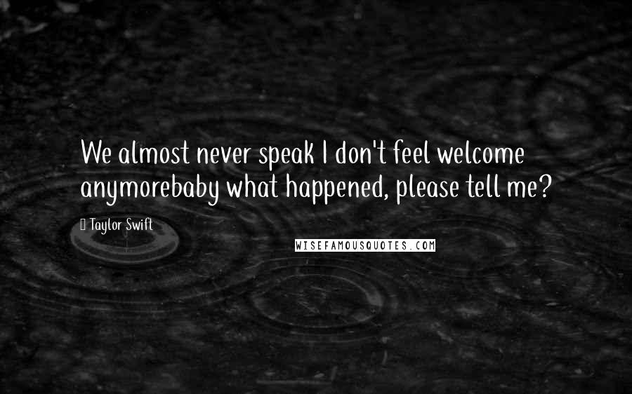 Taylor Swift Quotes: We almost never speak I don't feel welcome anymorebaby what happened, please tell me?