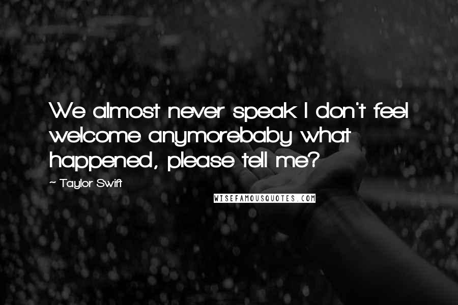 Taylor Swift Quotes: We almost never speak I don't feel welcome anymorebaby what happened, please tell me?