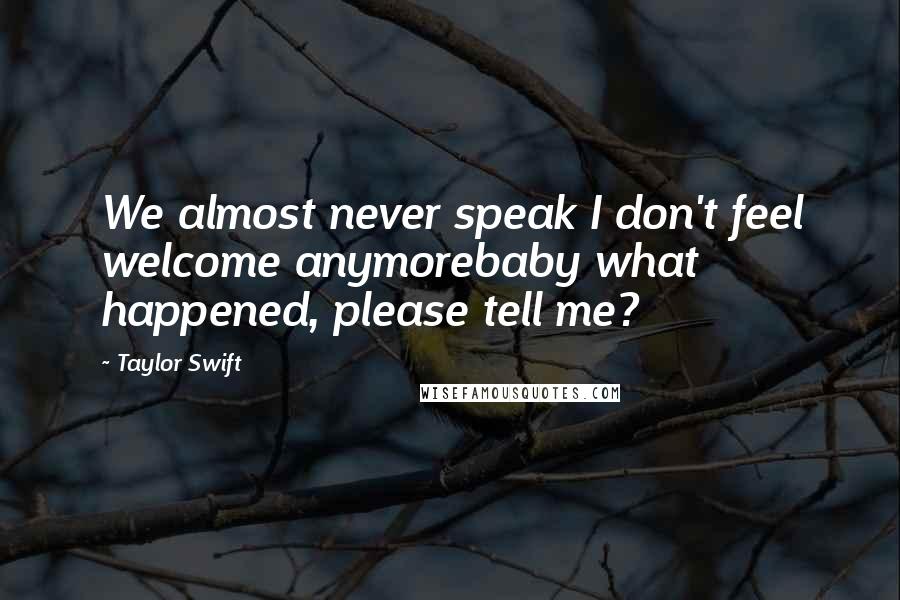 Taylor Swift Quotes: We almost never speak I don't feel welcome anymorebaby what happened, please tell me?