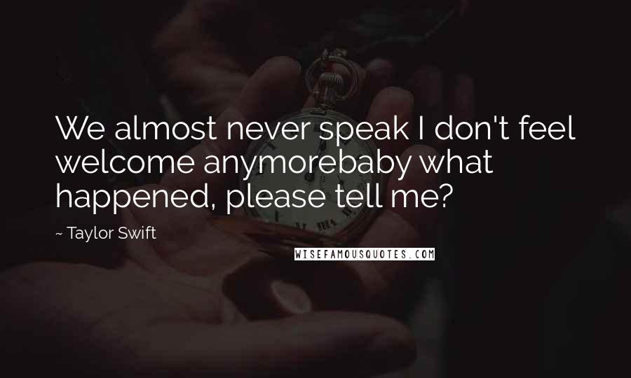 Taylor Swift Quotes: We almost never speak I don't feel welcome anymorebaby what happened, please tell me?