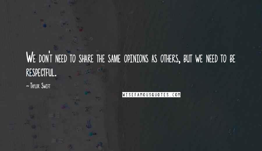 Taylor Swift Quotes: We don't need to share the same opinions as others, but we need to be respectful.