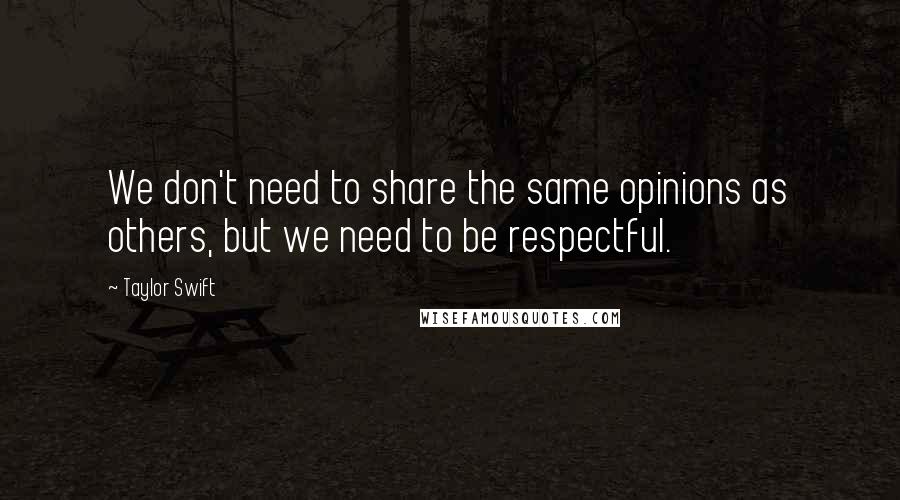 Taylor Swift Quotes: We don't need to share the same opinions as others, but we need to be respectful.