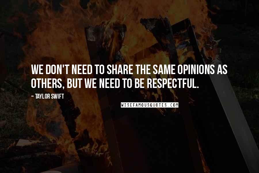 Taylor Swift Quotes: We don't need to share the same opinions as others, but we need to be respectful.