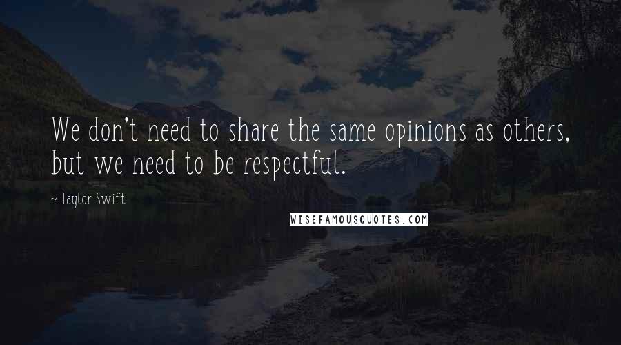 Taylor Swift Quotes: We don't need to share the same opinions as others, but we need to be respectful.