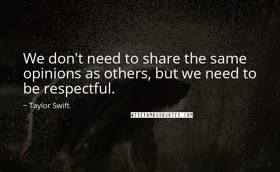 Taylor Swift Quotes: We don't need to share the same opinions as others, but we need to be respectful.