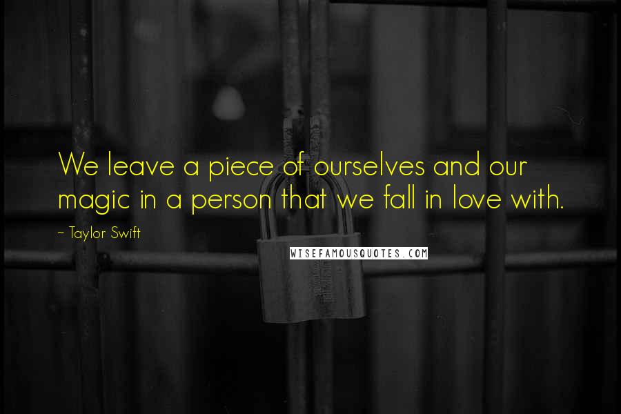 Taylor Swift Quotes: We leave a piece of ourselves and our magic in a person that we fall in love with.