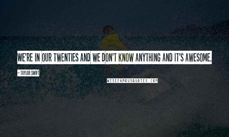 Taylor Swift Quotes: We're in our twenties and we don't know anything and it's awesome.
