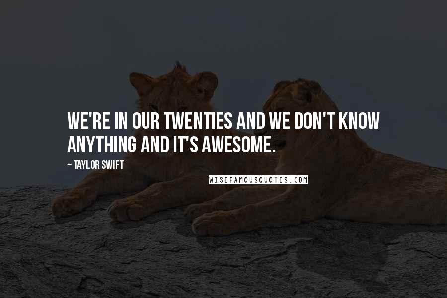 Taylor Swift Quotes: We're in our twenties and we don't know anything and it's awesome.