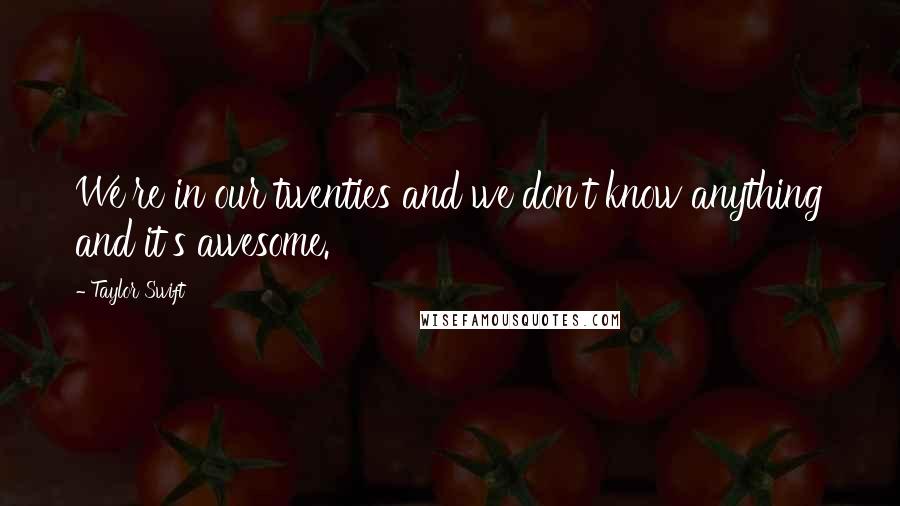 Taylor Swift Quotes: We're in our twenties and we don't know anything and it's awesome.