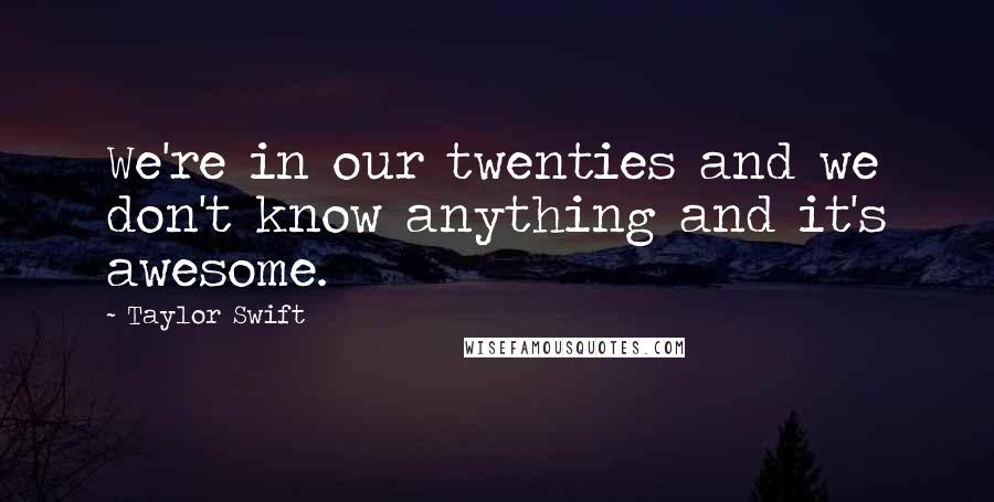 Taylor Swift Quotes: We're in our twenties and we don't know anything and it's awesome.