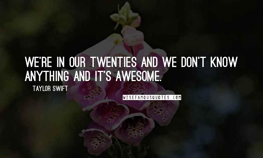 Taylor Swift Quotes: We're in our twenties and we don't know anything and it's awesome.