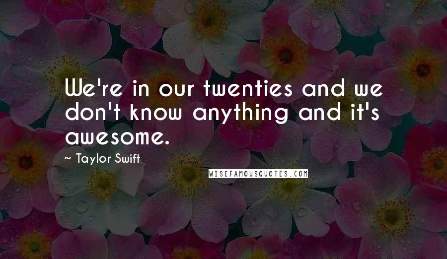 Taylor Swift Quotes: We're in our twenties and we don't know anything and it's awesome.