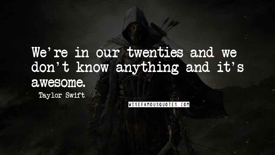 Taylor Swift Quotes: We're in our twenties and we don't know anything and it's awesome.