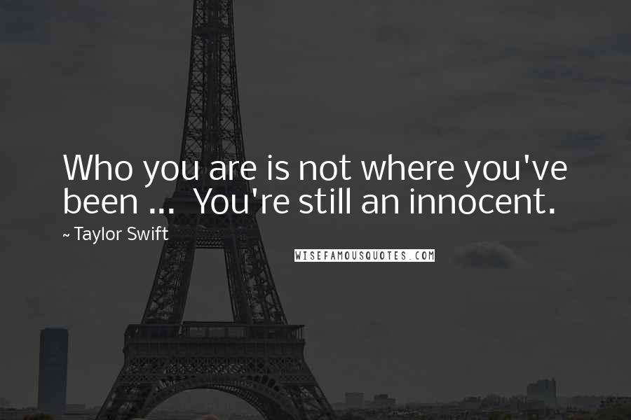Taylor Swift Quotes: Who you are is not where you've been ... You're still an innocent.