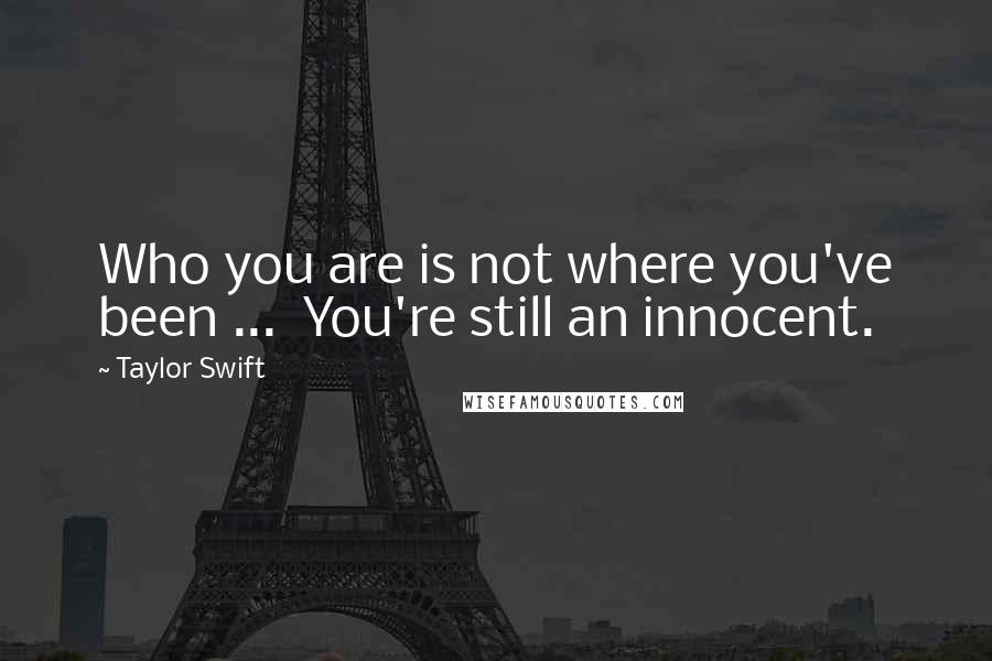 Taylor Swift Quotes: Who you are is not where you've been ...  You're still an innocent.