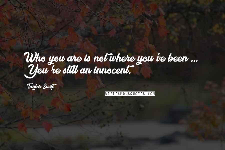 Taylor Swift Quotes: Who you are is not where you've been ...  You're still an innocent.