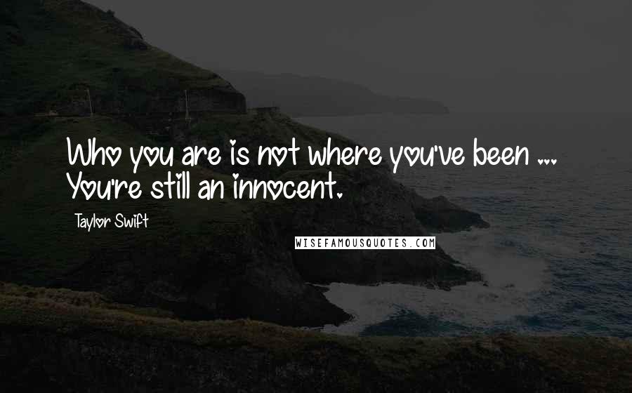 Taylor Swift Quotes: Who you are is not where you've been ...  You're still an innocent.