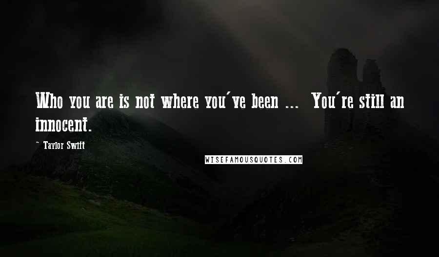 Taylor Swift Quotes: Who you are is not where you've been ...  You're still an innocent.