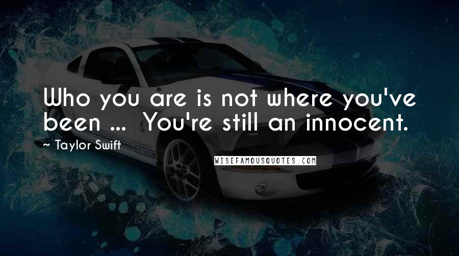 Taylor Swift Quotes: Who you are is not where you've been ...  You're still an innocent.