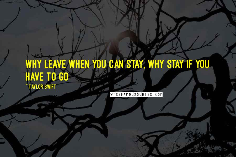 Taylor Swift Quotes: Why leave when you can stay, why stay if you have to go