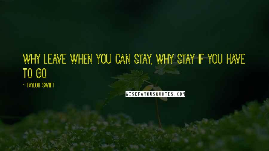Taylor Swift Quotes: Why leave when you can stay, why stay if you have to go