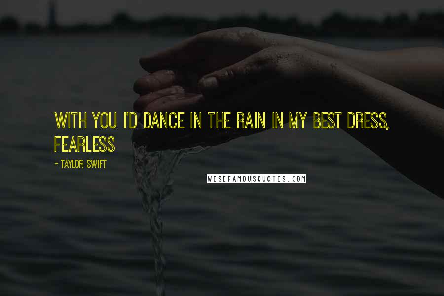 Taylor Swift Quotes: With you I'd dance in the rain in my best dress, fearless