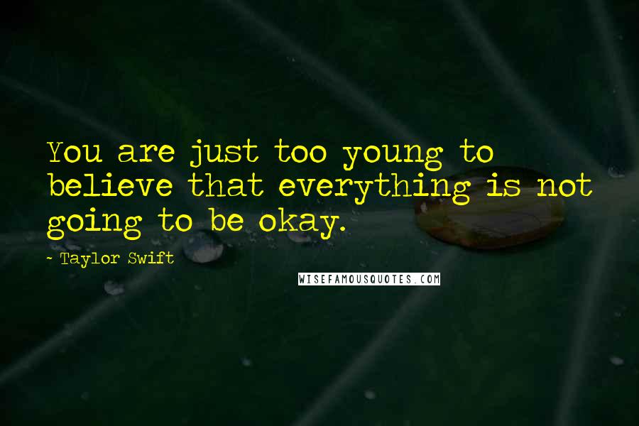 Taylor Swift Quotes: You are just too young to believe that everything is not going to be okay.