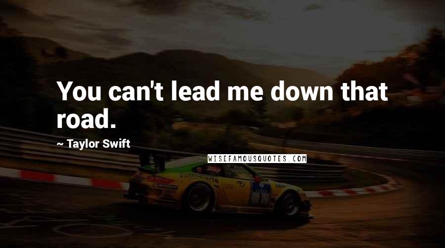 Taylor Swift Quotes: You can't lead me down that road.