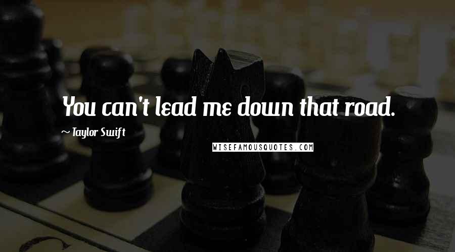 Taylor Swift Quotes: You can't lead me down that road.