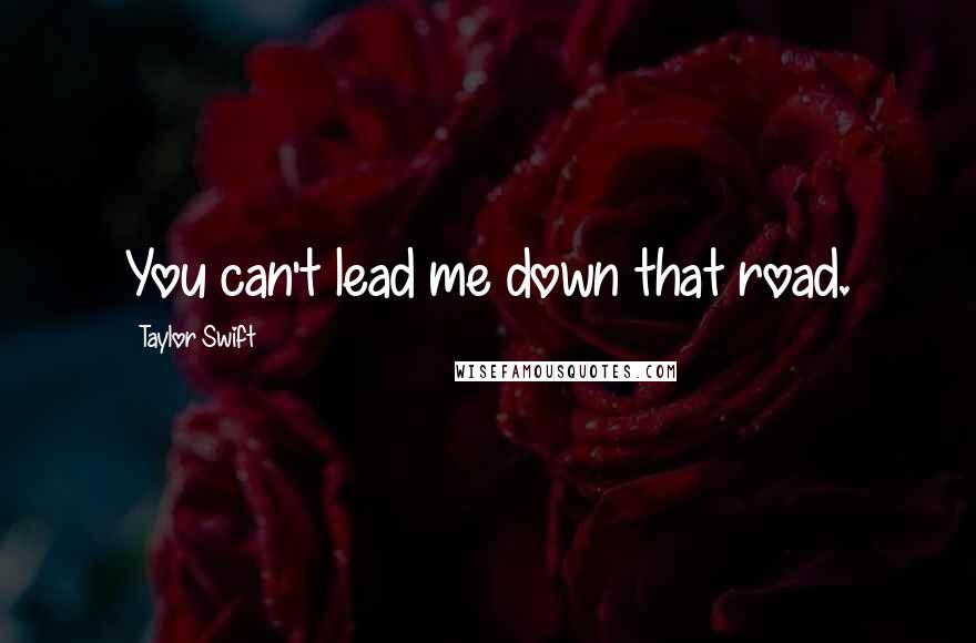 Taylor Swift Quotes: You can't lead me down that road.