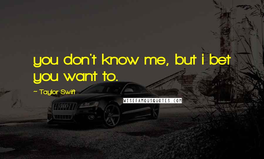 Taylor Swift Quotes: you don't know me, but i bet you want to.