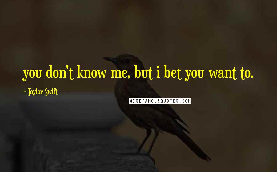 Taylor Swift Quotes: you don't know me, but i bet you want to.