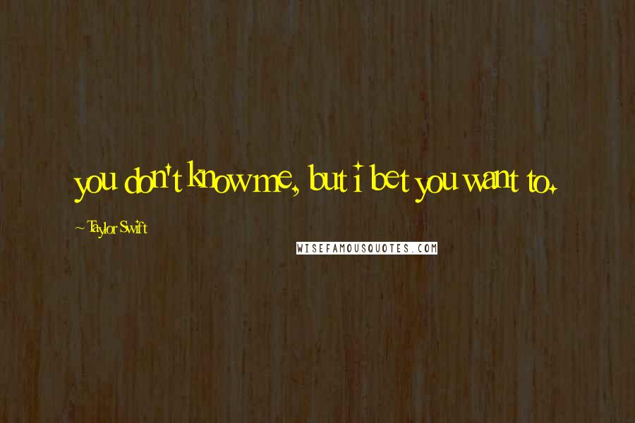 Taylor Swift Quotes: you don't know me, but i bet you want to.