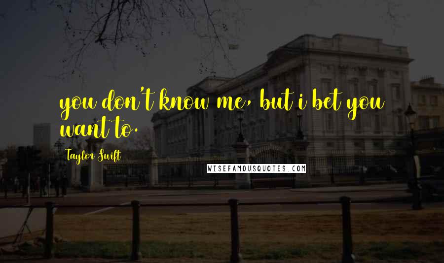 Taylor Swift Quotes: you don't know me, but i bet you want to.