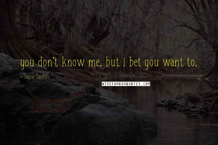 Taylor Swift Quotes: you don't know me, but i bet you want to.