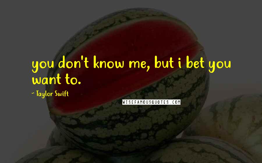 Taylor Swift Quotes: you don't know me, but i bet you want to.