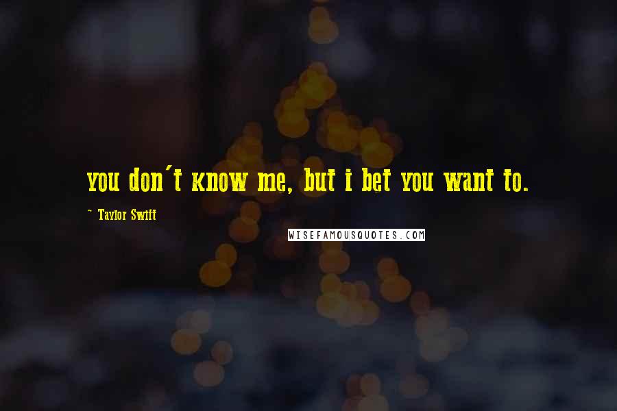 Taylor Swift Quotes: you don't know me, but i bet you want to.