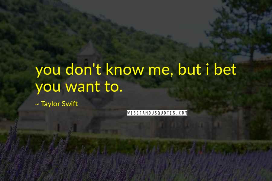 Taylor Swift Quotes: you don't know me, but i bet you want to.