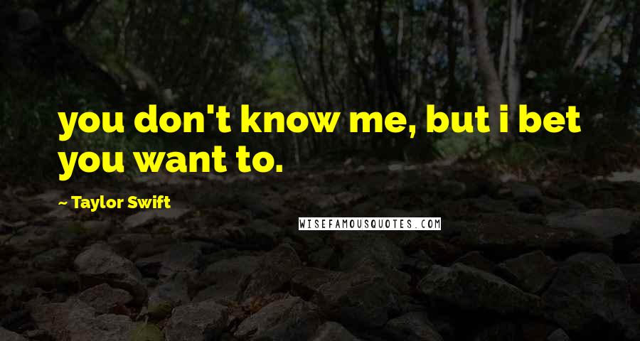 Taylor Swift Quotes: you don't know me, but i bet you want to.