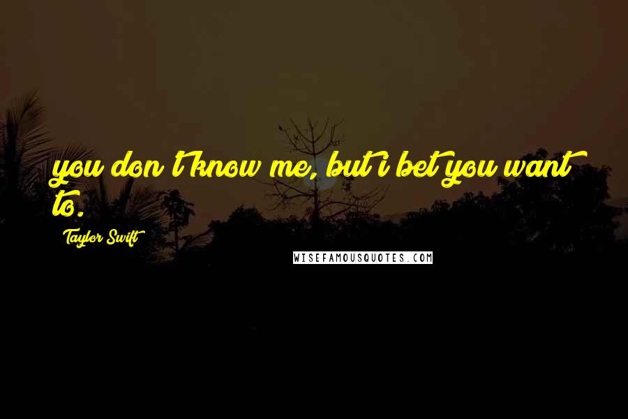 Taylor Swift Quotes: you don't know me, but i bet you want to.
