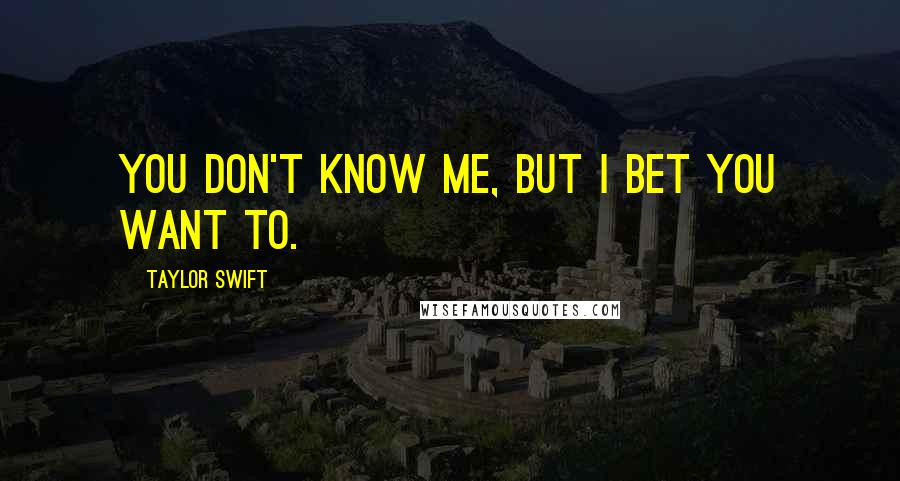 Taylor Swift Quotes: you don't know me, but i bet you want to.