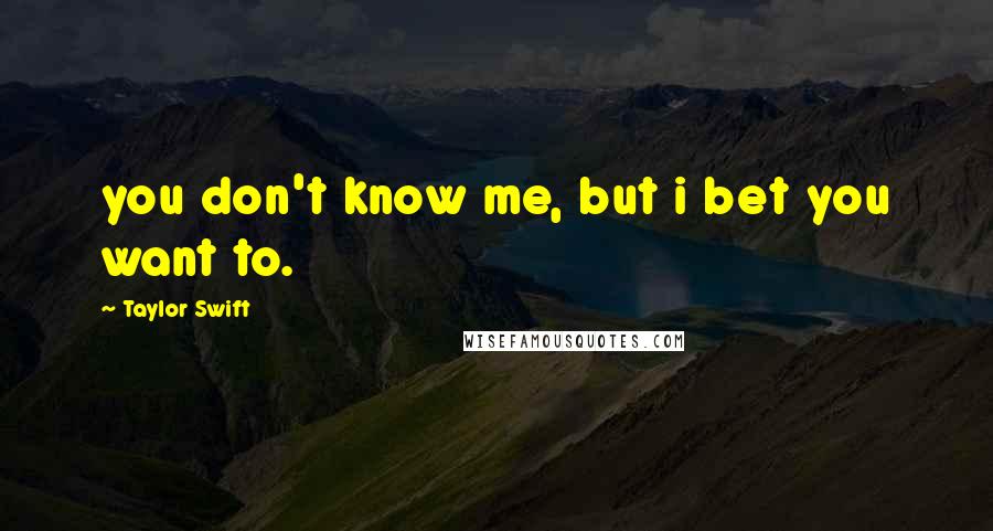Taylor Swift Quotes: you don't know me, but i bet you want to.