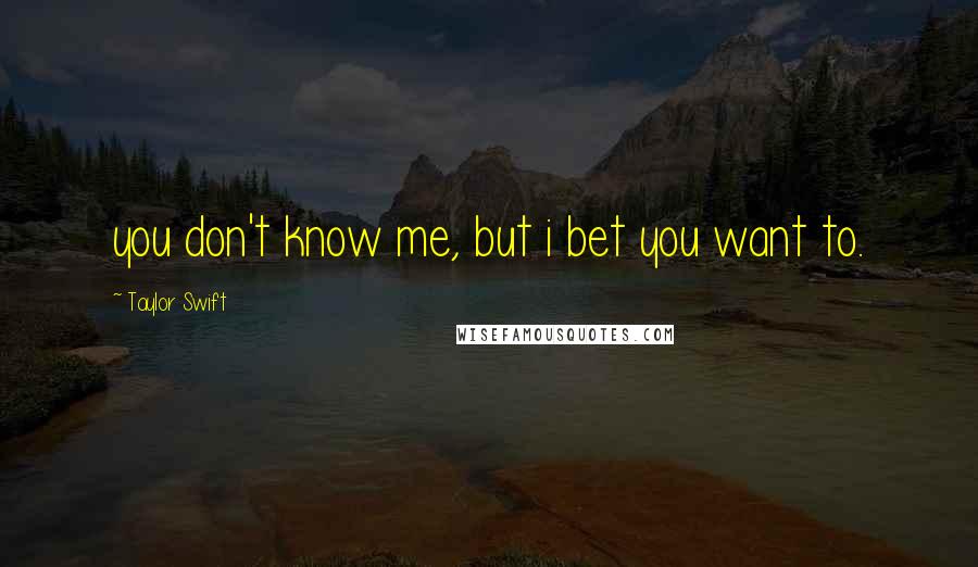 Taylor Swift Quotes: you don't know me, but i bet you want to.