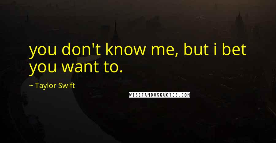 Taylor Swift Quotes: you don't know me, but i bet you want to.