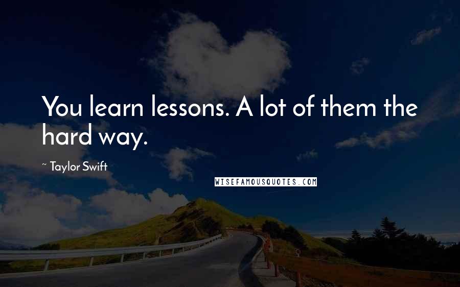 Taylor Swift Quotes: You learn lessons. A lot of them the hard way.