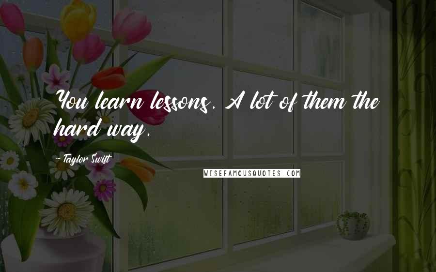 Taylor Swift Quotes: You learn lessons. A lot of them the hard way.